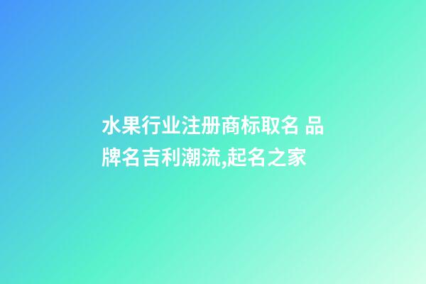 水果行业注册商标取名 品牌名吉利潮流,起名之家-第1张-商标起名-玄机派